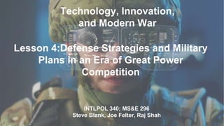 Technology, Innovation,
and Modern War
INTLPOL 340; MS&E 296
Steve Blank, Joe Felter, Raj Shah
Lesson 4:Defense Strategies and Military
Plans in an Era of Great Power
Competition
 