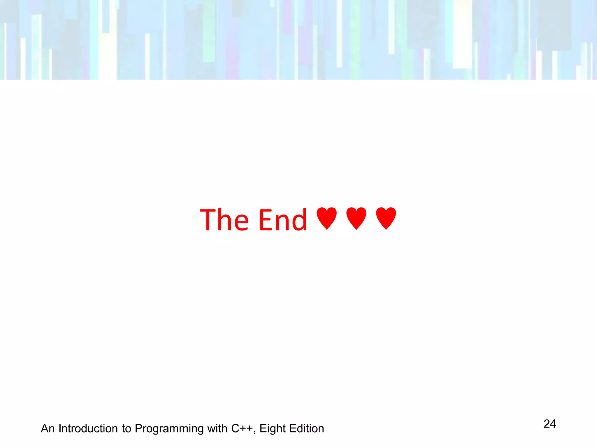 An Introduction to Programming with C++, Eight Edition
The End ♥ ♥ ♥
24
 