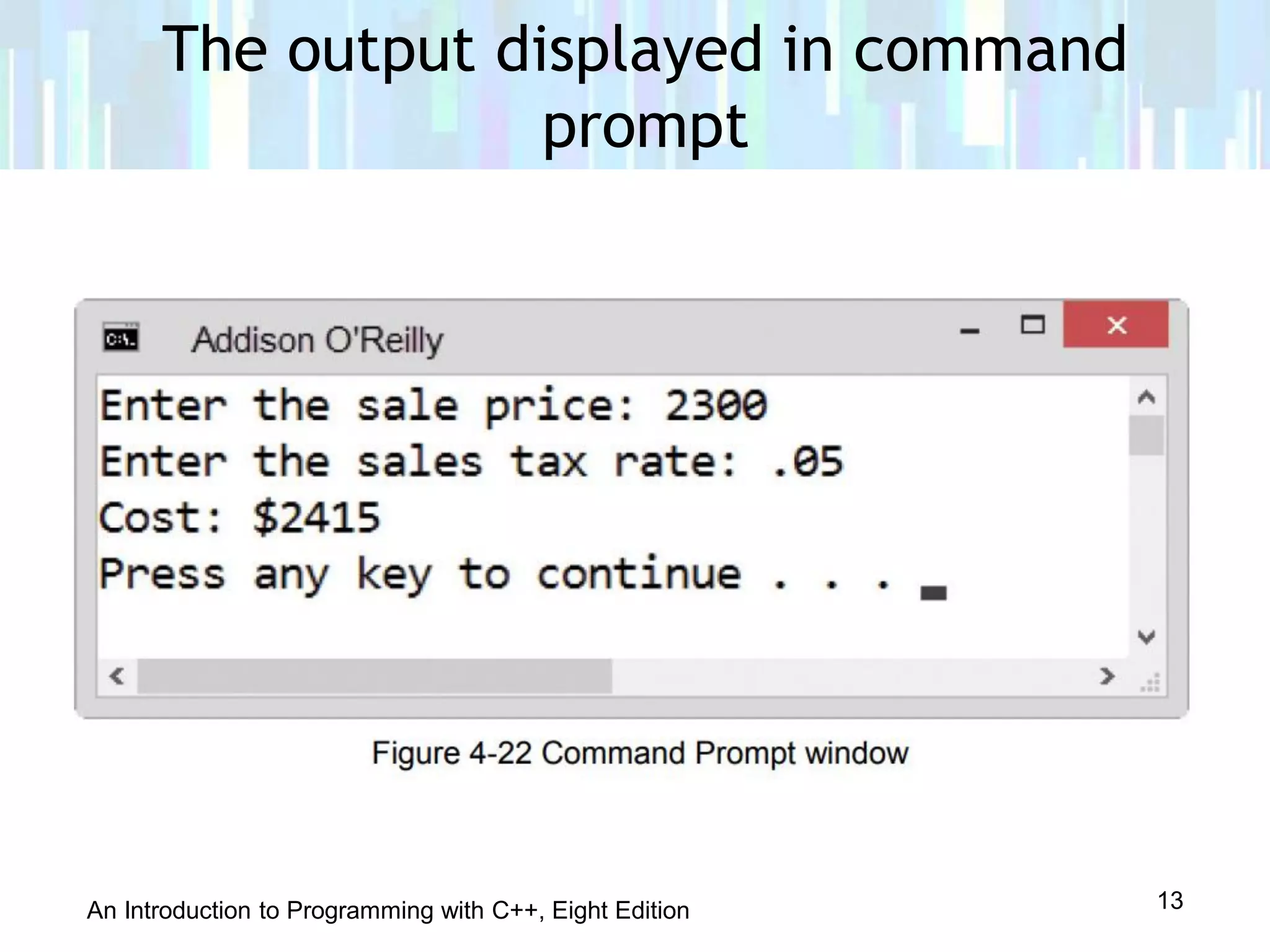 An Introduction to Programming with C++, Eight Edition
The output displayed in command
prompt
13
 
