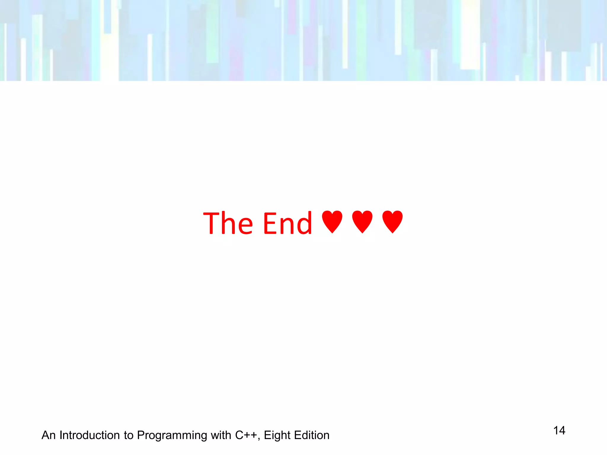 An Introduction to Programming with C++, Eight Edition
The End ♥ ♥ ♥
14
 