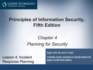 Principles of Information Security,
Fifth Edition
Chapter 4
Planning for Security
Lesson 4: Incident
Response Planning
 
