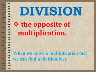 DIVISION
 the opposite of
multiplication.
When we know a multiplication fact
we can find a division fact.
 