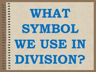 WHAT
SYMBOL
WE USE IN
DIVISION?
 