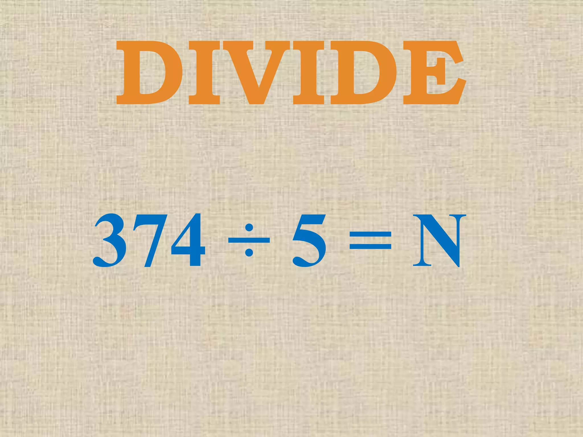 DIVIDE
374 ÷ 5 = N
 
