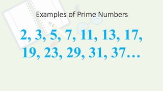 Examples of Prime Numbers
2, 3, 5, 7, 11, 13, 17,
19, 23, 29, 31, 37…
 
