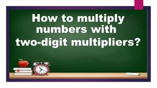 How to multiply
numbers with
two-digit multipliers?
 