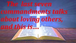 The last seven
commandments talks
about loving others,
and this is….