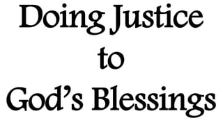 Doing Justice
to
God’s Blessings
 