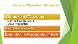 Production/Operations Management
Efficiency and Effectiveness
• Stock and Quality Control
• Capacity Utilization
Production Methods
Economies and Diseconomies of Scale
 