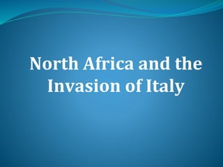 North Africa and the
Invasion of Italy
 