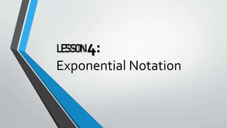 LESSON 4:
Exponential Notation
 