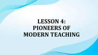 LESSON 4:
PIONEERS OF
MODERN TEACHING
 