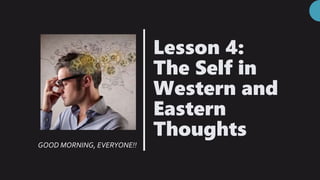 Lesson 4:
The Self in
Western and
Eastern
Thoughts
GOOD MORNING, EVERYONE!!
 
