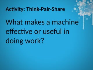 Activity: Think-Pair-Share
What makes a machine
effective or useful in
doing work?
 