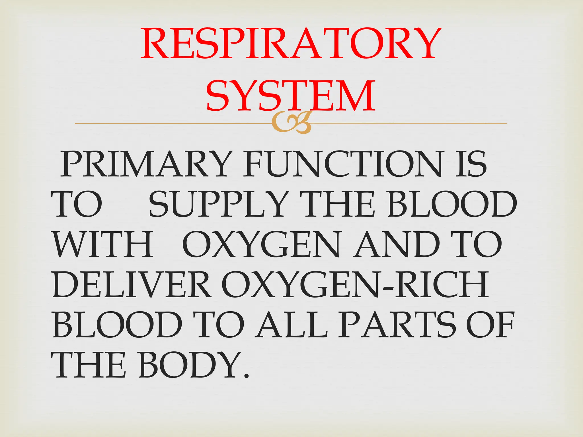 
PRIMARY FUNCTION IS
TO SUPPLY THE BLOOD
WITH OXYGEN AND TO
DELIVER OXYGEN-RICH
BLOOD TO ALL PARTS OF
THE BODY.
RESPIRATORY
SYSTEM
 