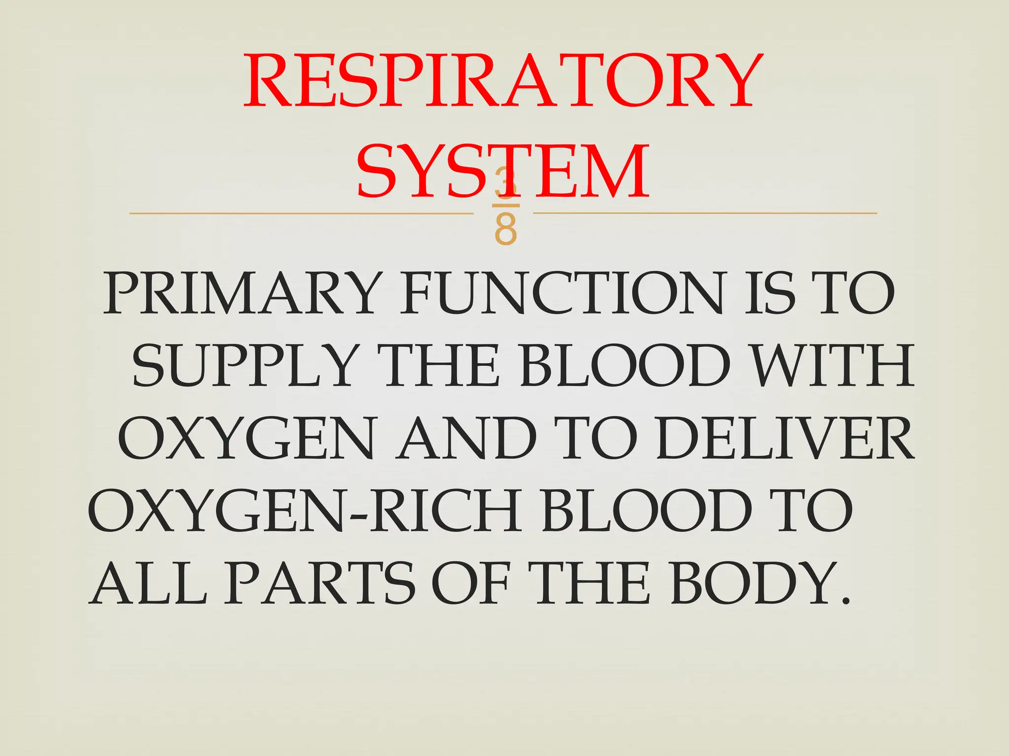 
PRIMARY FUNCTION IS TO
SUPPLY THE BLOOD WITH
OXYGEN AND TO DELIVER
OXYGEN-RICH BLOOD TO
ALL PARTS OF THE BODY.
RESPIRATORY
SYSTEM
 