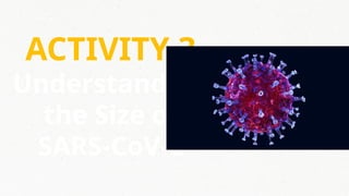 ACTIVITY 3
Understanding
the Size of
SARS-CoV-2
 