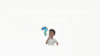 Did you learn something
for today?
 
