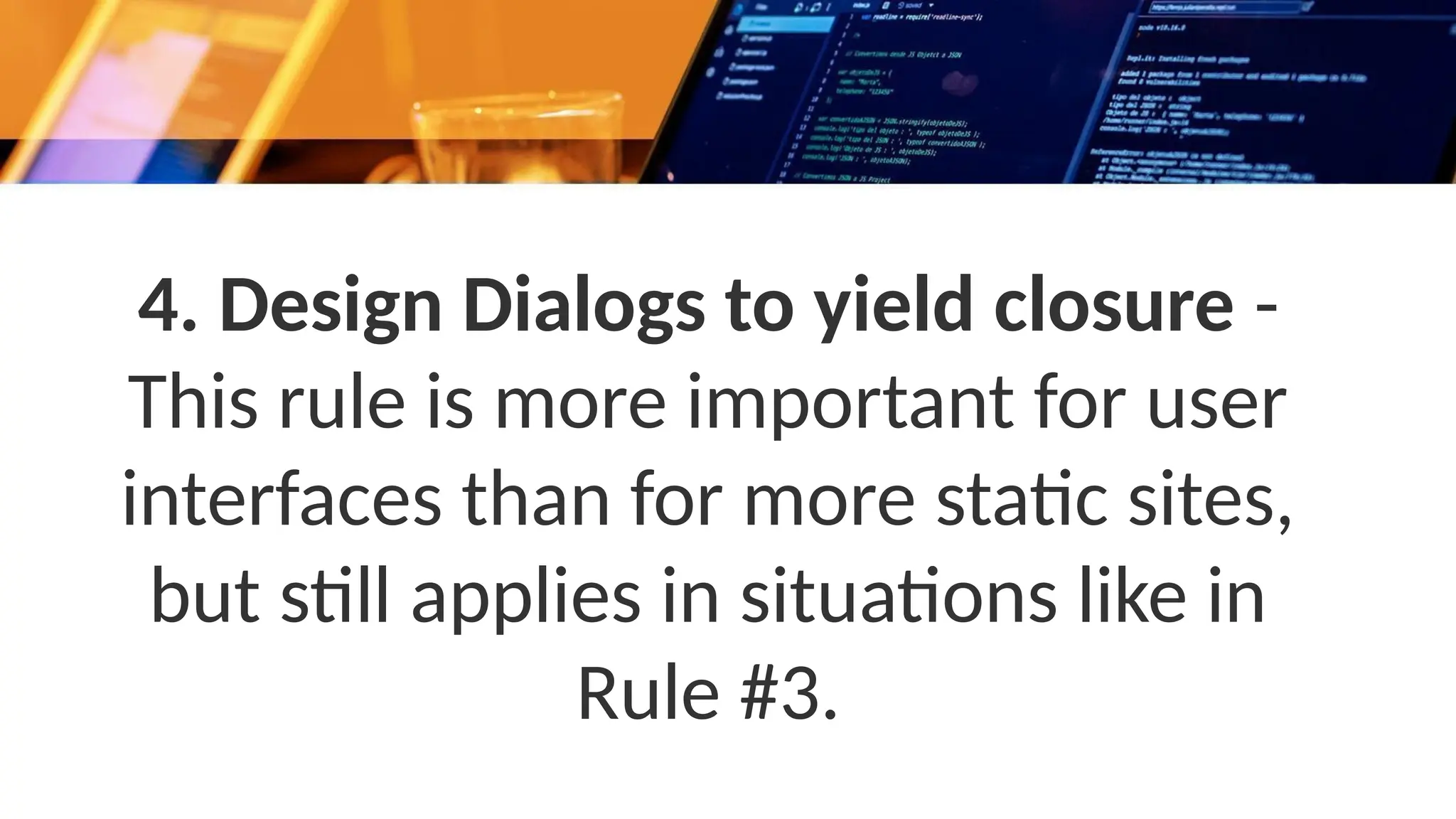 4. Design Dialogs to yield closure -
This rule is more important for user
interfaces than for more static sites,
but still applies in situations like in
Rule #3.
 