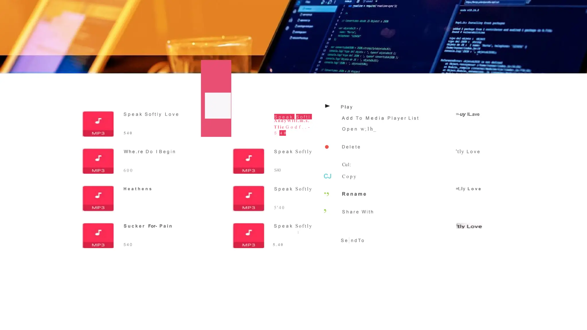 S p e a k S o f t l y L o v e
5 4 0
W h e . r e D o I B e g i n
6 0 0
H e a t h e n s
S u c k e r For- P a i n
5 4 0
■ S p e a k S o f t l
And yWlfl.m.s.
T Ii e G o d f . . -
5 4 0
► P l a y
A d d T o M e d i a P l a y e r L i s t
O p e n w;1h_
• D e l e t e
S p e a k S o f t l y
Cu1:
S40
CJ
.,
,
C o p y
S p e a k S o f t l y
R e n a m e
5 ' 4 0
S h a r e W i t h
S p e a k S o f t l y
I
S e · n d T o
5 , 4 0
=-uy IL.ave
'tly L o v e
=t..lly L o v e
 