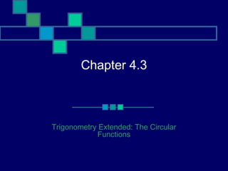 Chapter 4.3



Trigonometry Extended: The Circular
             Functions
 