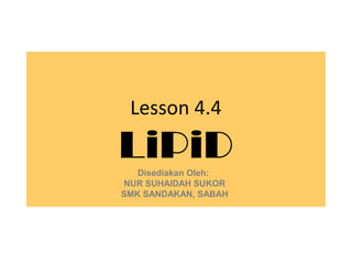 Lesson 4.4

LiPiD
   Disediakan Oleh:
NUR SUHAIDAH SUKOR
SMK SANDAKAN, SABAH
 