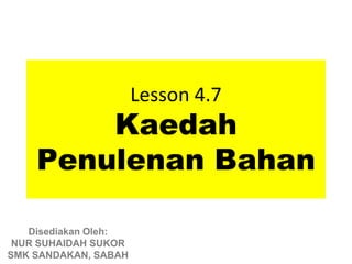 Lesson 4.7
        Kaedah
    Penulenan Bahan

   Disediakan Oleh:
 NUR SUHAIDAH SUKOR
SMK SANDAKAN, SABAH
 