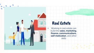 • Working in real estate can
build the sales, marketing,
finance, communications,
self-motivation, and other
skills
Real Estate
 