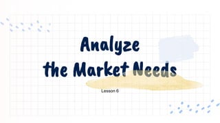 Analyze
the Market Needs
Lesson 6
 