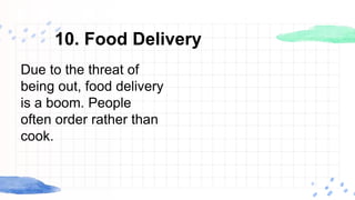 10. Food Delivery
Due to the threat of
being out, food delivery
is a boom. People
often order rather than
cook.
 