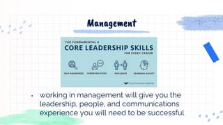 • working in management will give you the
leadership, people, and communications
experience you will need to be successful
Management
 