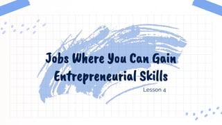Lesson 4
Jobs Where You Can Gain
Entrepreneurial Skills
 