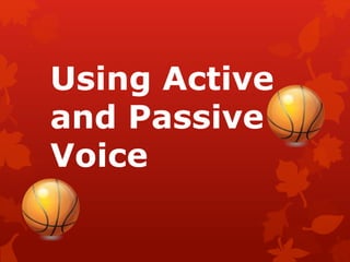 Using Active
and Passive
Voice
 