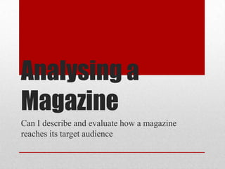 Analysing a
Magazine
Can I describe and evaluate how a magazine
reaches its target audience
 