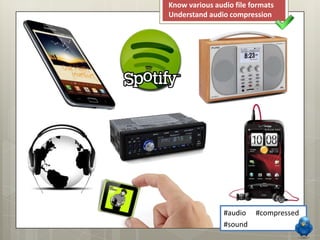 Know various audio file formats
Understand audio compression




                #audio   #compressed
                #sound
 