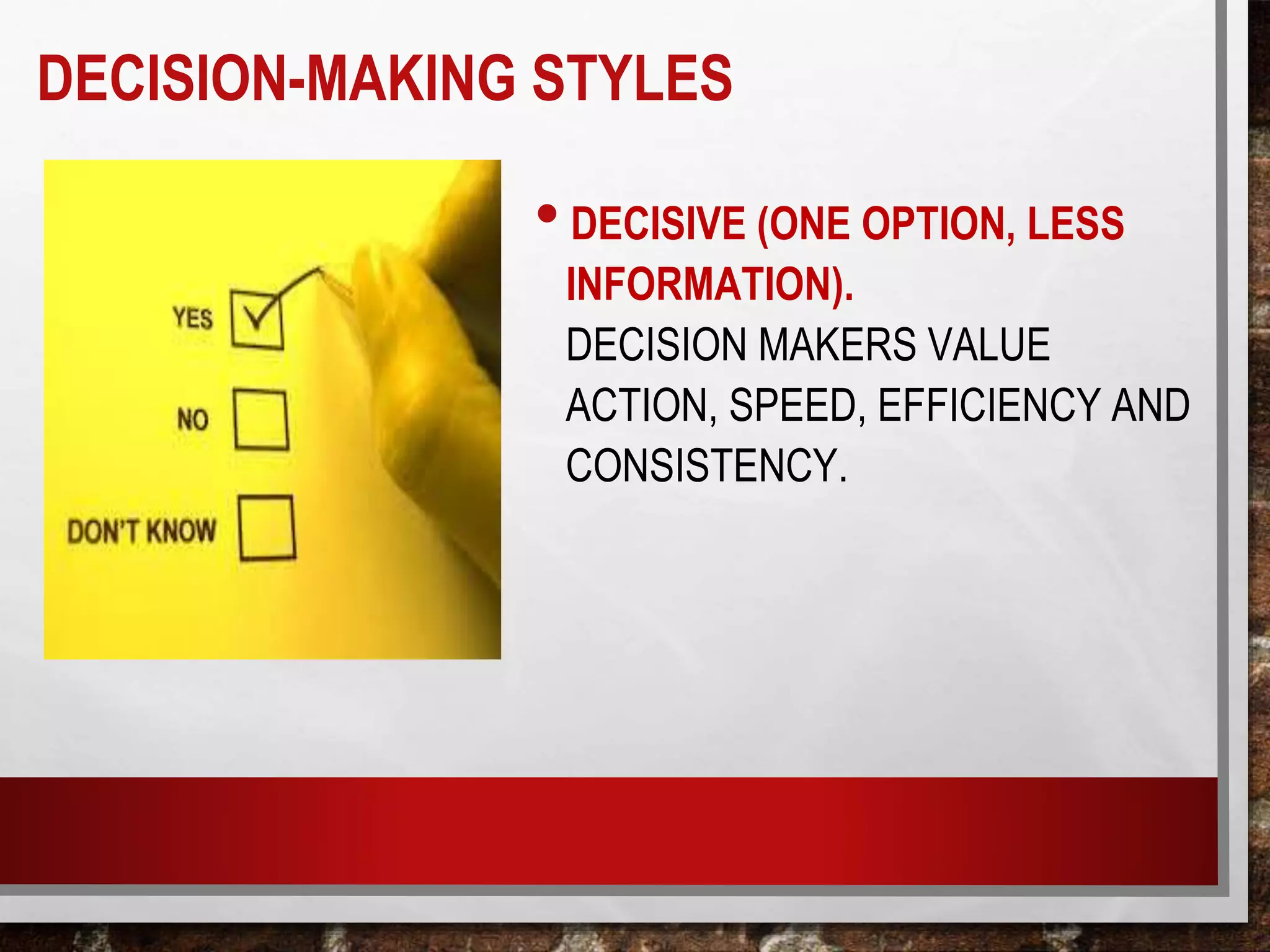 •DECISIVE (ONE OPTION, LESS
INFORMATION).
DECISION MAKERS VALUE
ACTION, SPEED, EFFICIENCY AND
CONSISTENCY.
DECISION-MAKING STYLES
 