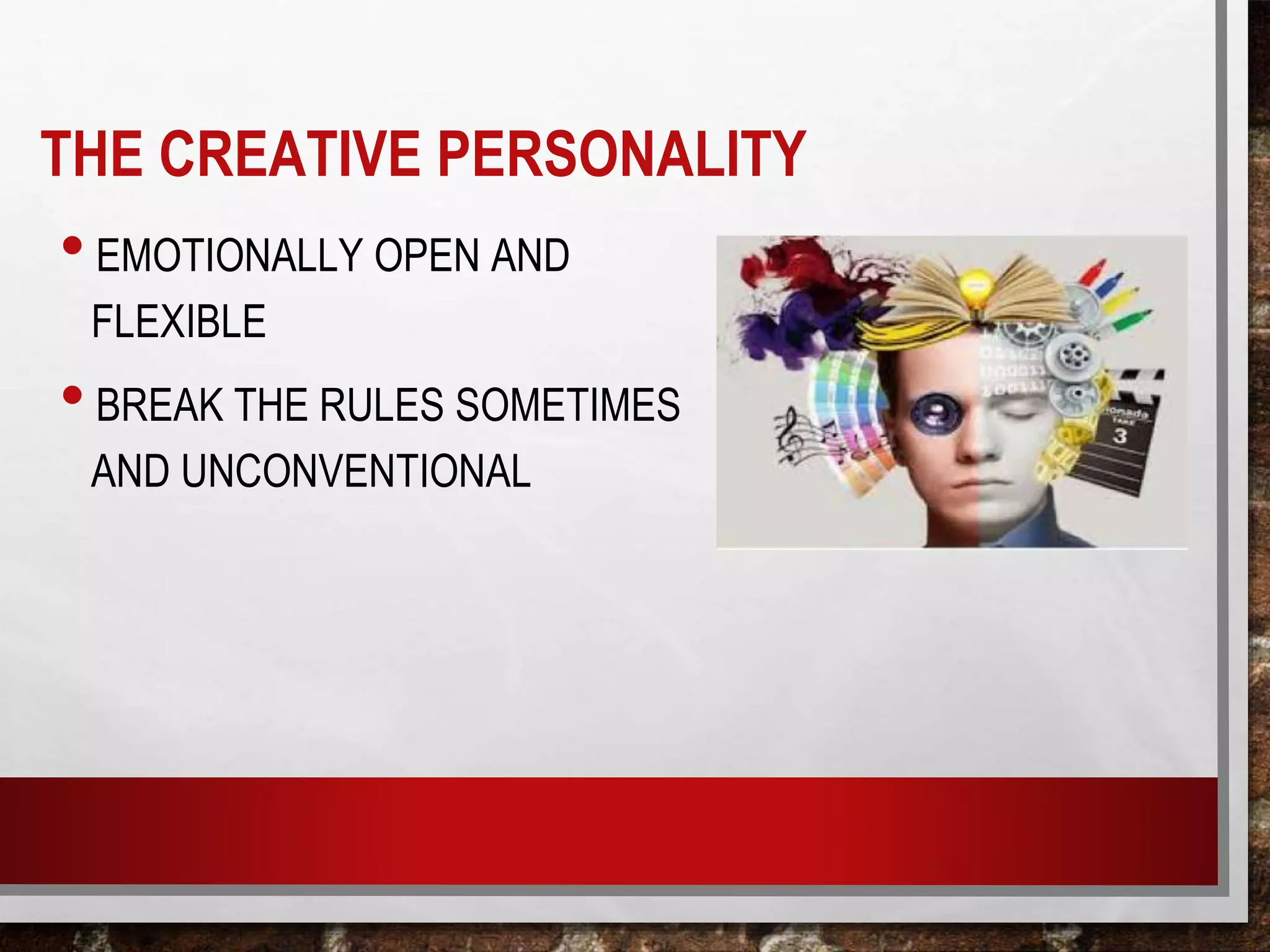 THE CREATIVE PERSONALITY
•EMOTIONALLY OPEN AND
FLEXIBLE
•BREAK THE RULES SOMETIMES
AND UNCONVENTIONAL
 