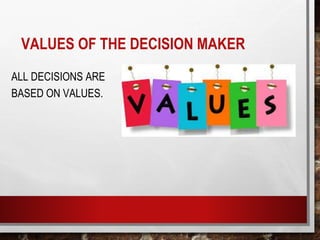 VALUES OF THE DECISION MAKER
ALL DECISIONS ARE
BASED ON VALUES.
 