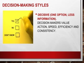 •DECISIVE (ONE OPTION, LESS
INFORMATION).
DECISION MAKERS VALUE
ACTION, SPEED, EFFICIENCY AND
CONSISTENCY.
DECISION-MAKING STYLES
 