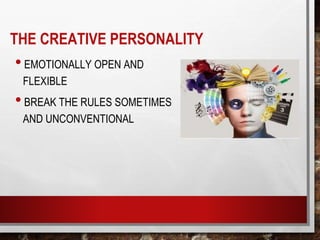 THE CREATIVE PERSONALITY
•EMOTIONALLY OPEN AND
FLEXIBLE
•BREAK THE RULES SOMETIMES
AND UNCONVENTIONAL
 