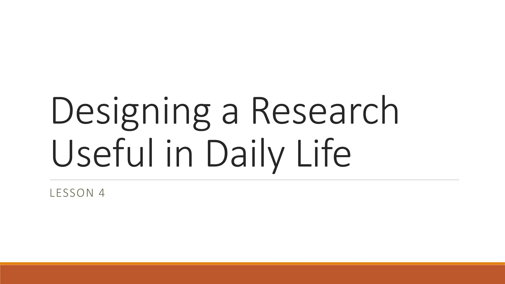 Designing a Research
Useful in Daily Life
LESSON 4