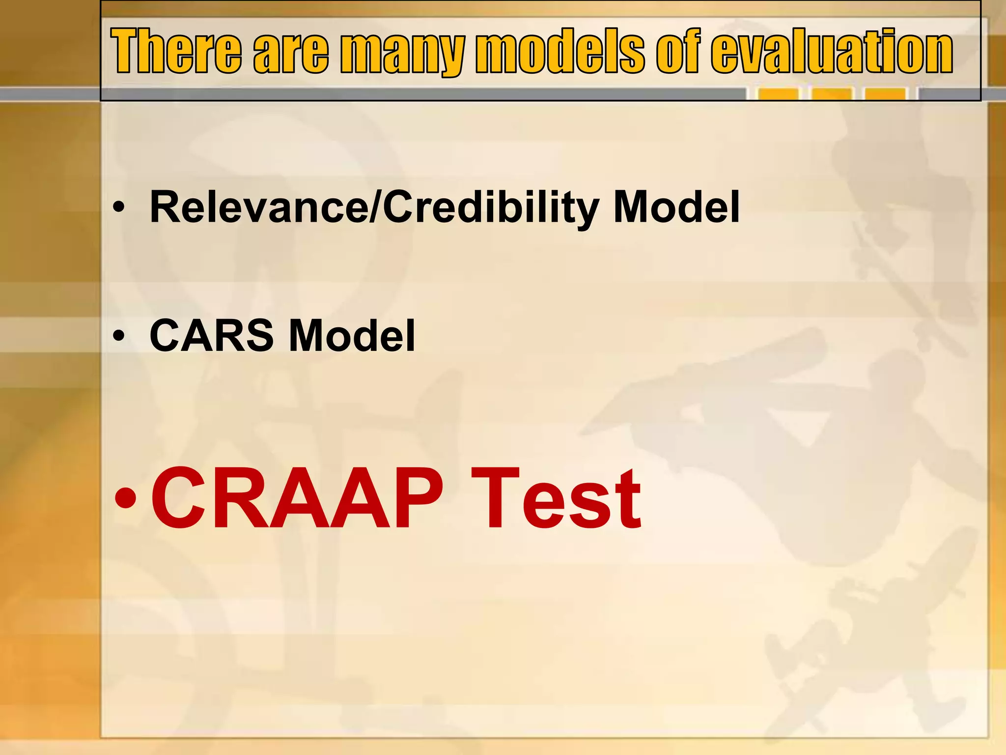 • Relevance/Credibility Model
• CARS Model
•CRAAP Test
 
