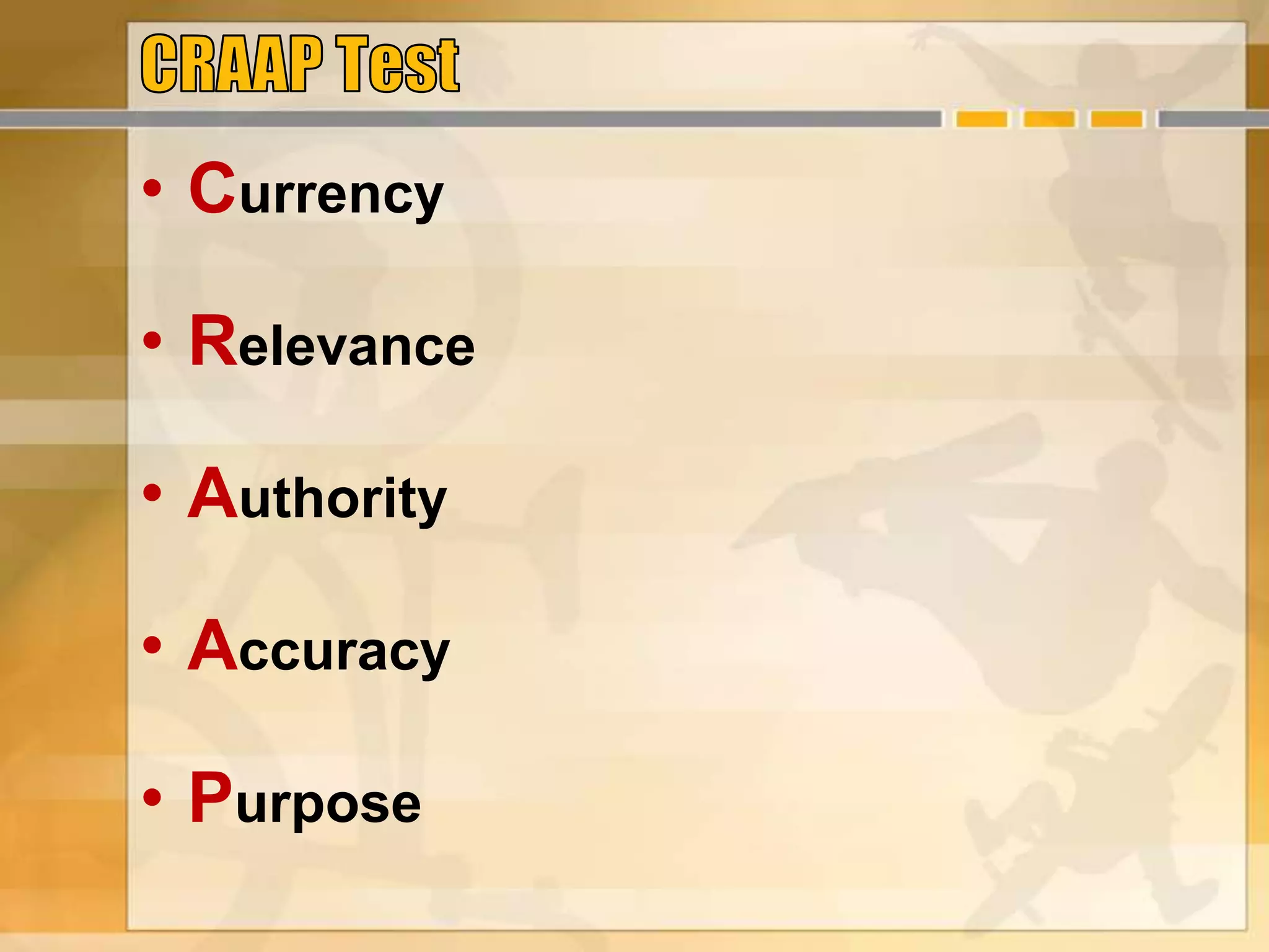 • Currency
• Relevance
• Authority
• Accuracy
• Purpose
 