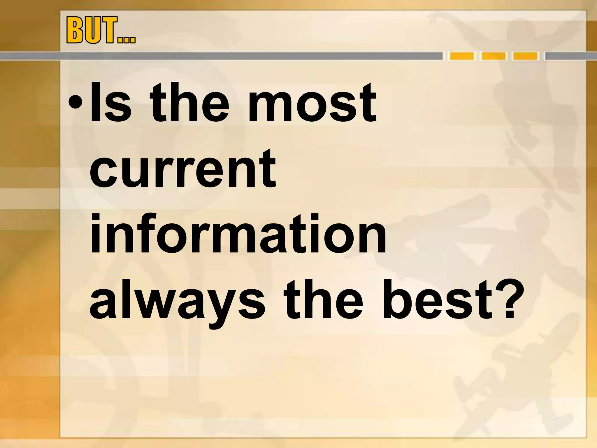 •Is the most
current
information
always the best?
 