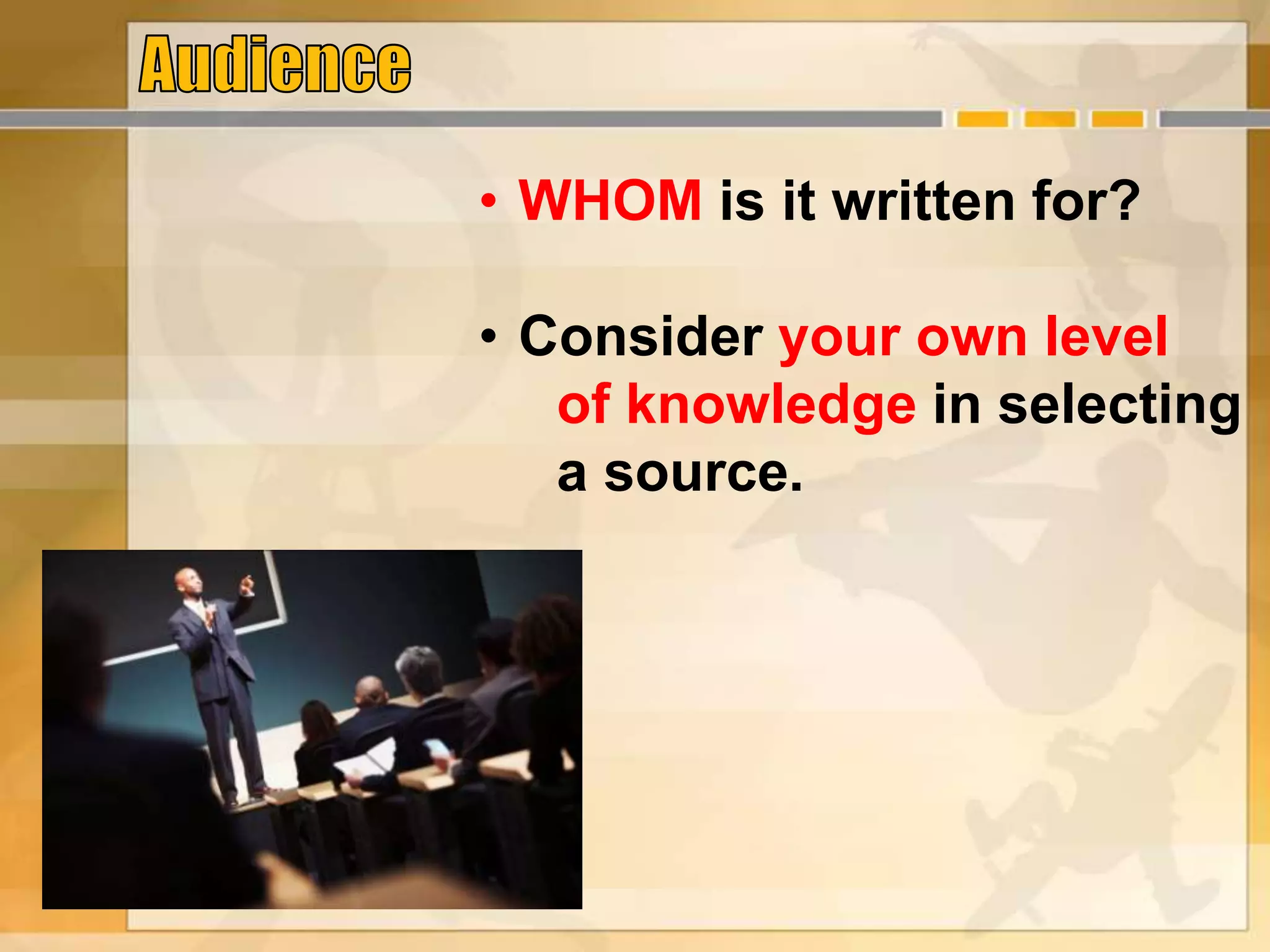• WHOM is it written for?
• Consider your own level
of knowledge in selecting
a source.
 