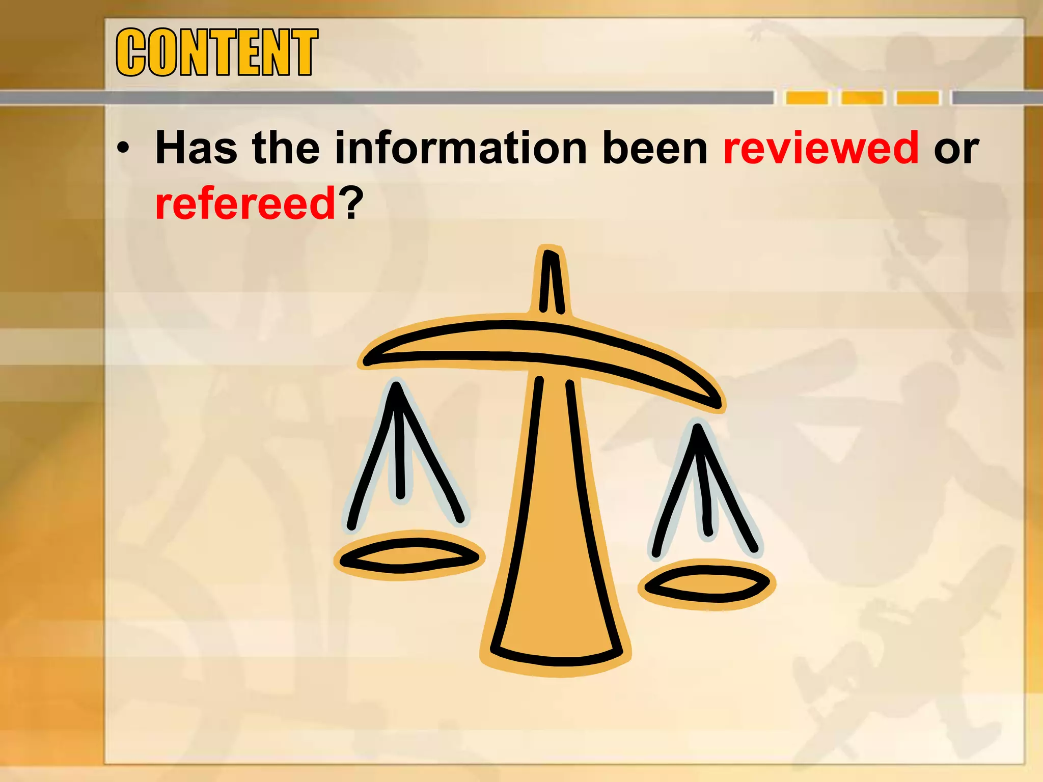 • Has the information been reviewed or
refereed?
 