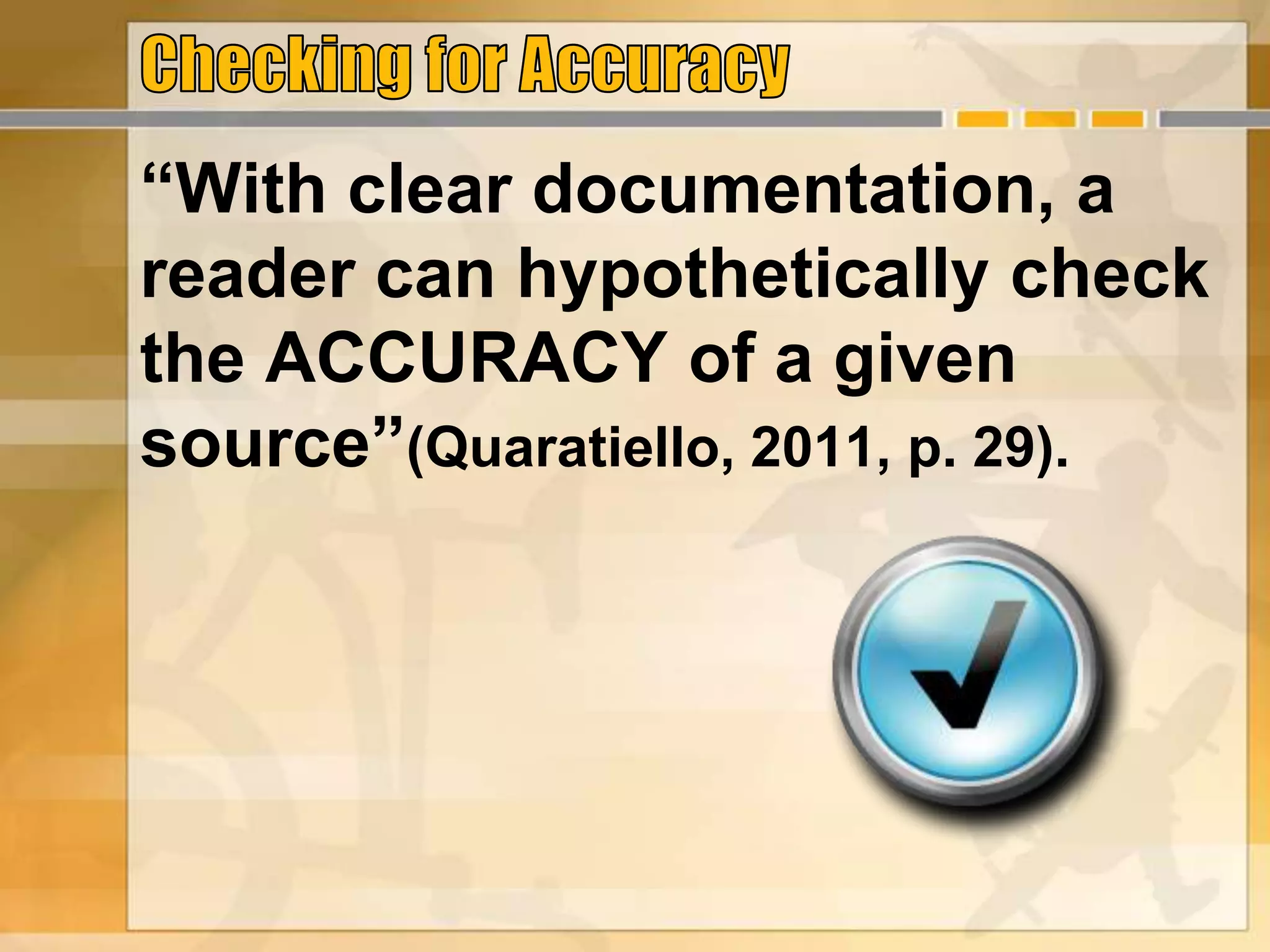 “With clear documentation, a
reader can hypothetically check
the ACCURACY of a given
source”(Quaratiello, 2011, p. 29).
 