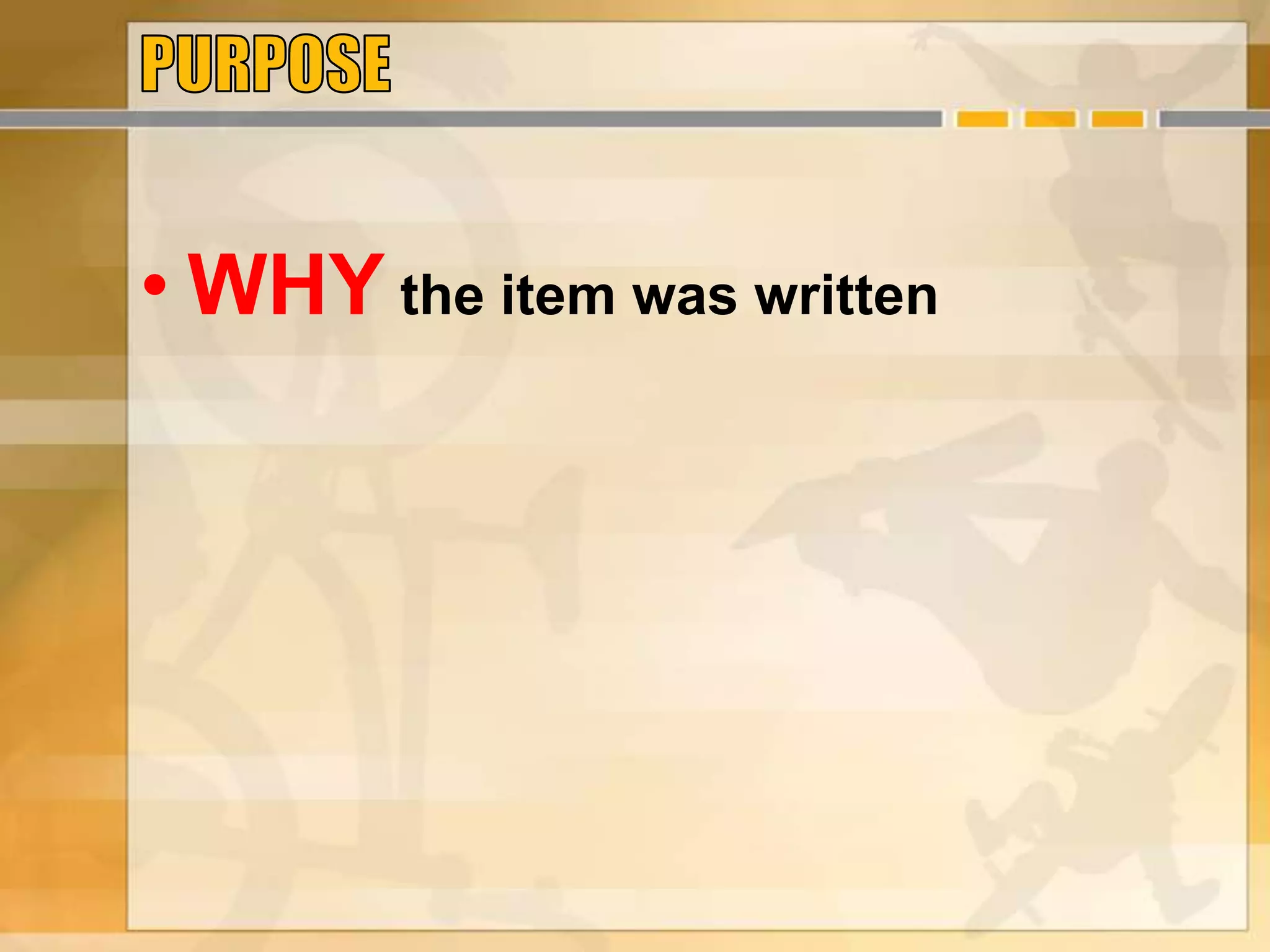 • WHY the item was written
 