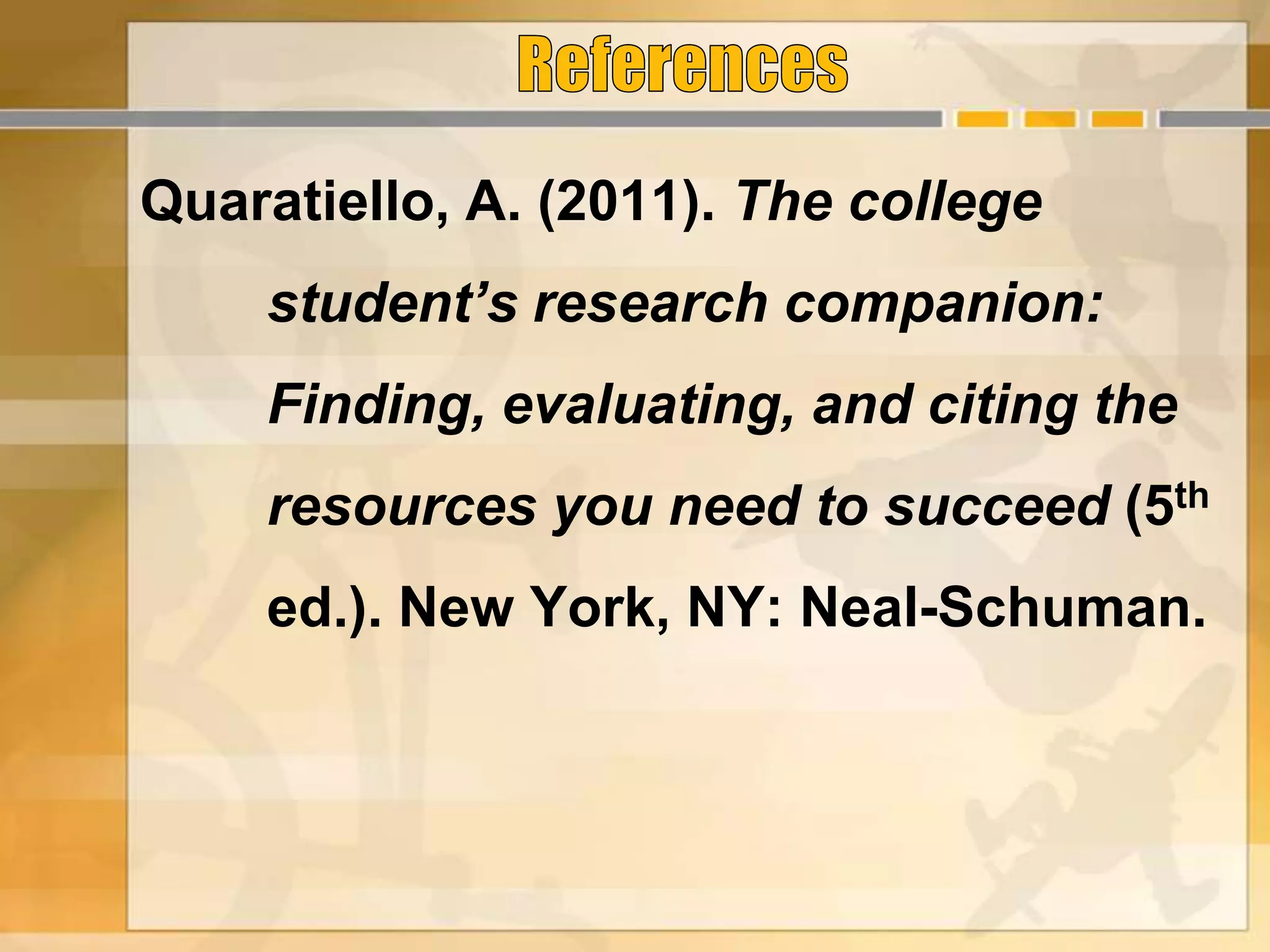 Quaratiello, A. (2011). The college
student’s research companion:
Finding, evaluating, and citing the
resources you need to succeed (5th
ed.). New York, NY: Neal-Schuman.
 