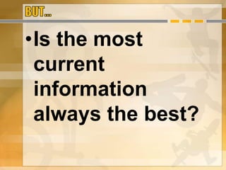 •Is the most
current
information
always the best?
 